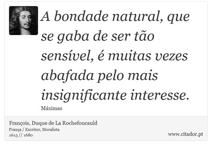 A bondade natural, que se gaba de ser tão sensível, é muitas vezes abafada pelo mais insignificante interesse. - François, Duque de La Rochefoucauld - Frases