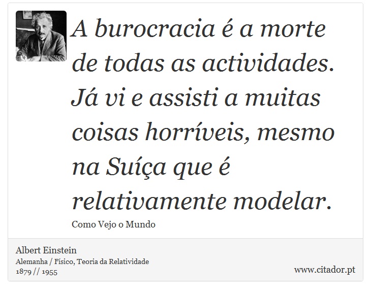 A burocracia é a morte de todas as actividades. Já vi e assisti a muitas coisas horríveis, mesmo na Suíça que é relativamente modelar. - Albert Einstein - Frases