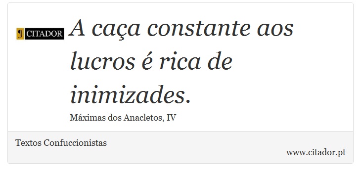 A caça constante aos lucros é rica de inimizades. - Textos Confuccionistas - Frases