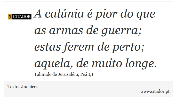 A calúnia é pior do que as armas de guerra; estas ferem de perto; aquela, de muito longe. - Textos Judaicos - Frases