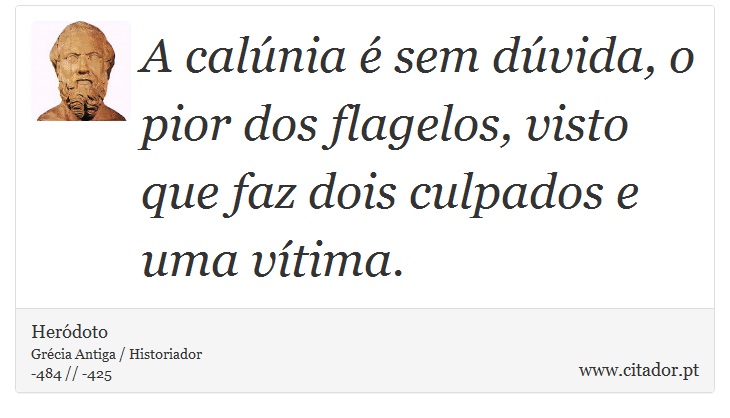 A calúnia é sem dúvida, o pior dos flagelos, visto que faz dois culpados e uma vítima. - Heródoto - Frases