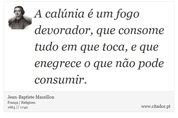 A calúnia é um fogo devorador, que consome tudo em que toca, e que enegrece o que não pode consumir. - Jean-Baptiste Massillon - Frases