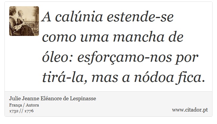 A calúnia estende-se como uma mancha de óleo: esforçamo-nos por tirá-la, mas a nódoa fica. - Julie Jeanne Eléanore de Lespinasse - Frases