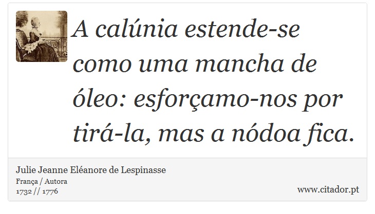 A calnia estende-se como uma mancha de leo: esforamo-nos por tir-la, mas a ndoa fica. - Julie Jeanne Elanore de Lespinasse - Frases