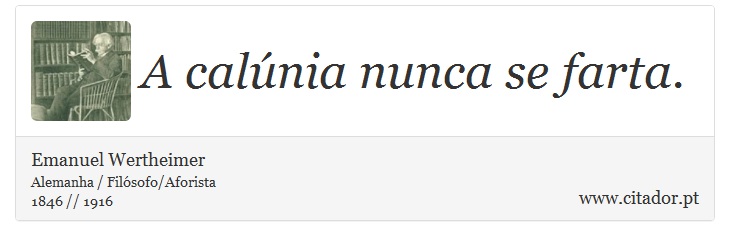 A calúnia nunca se farta. - Emanuel Wertheimer - Frases