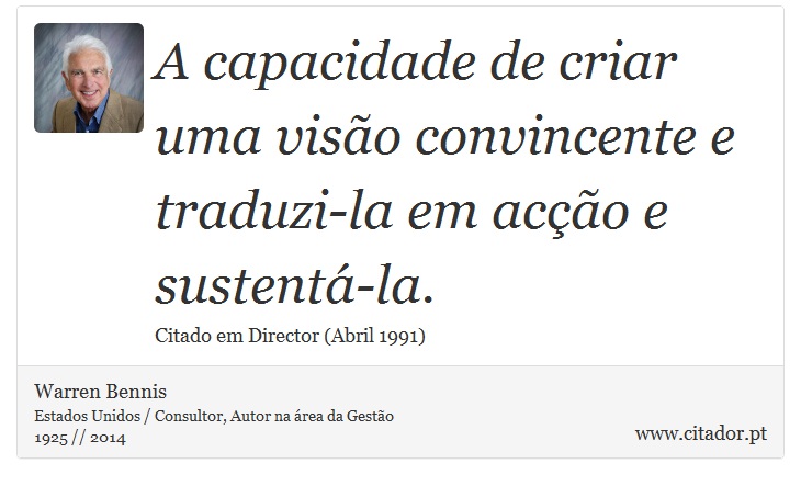 A capacidade de criar uma visão convincente e traduzi-la em acção e sustentá-la. - Warren Bennis - Frases