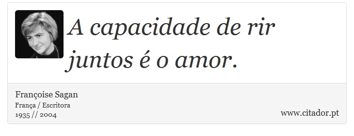 A capacidade de rir juntos é o amor. - Françoise Sagan - Frases