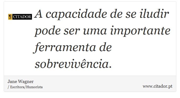 A capacidade de se iludir pode ser uma importante ferramenta de sobrevivncia. - Jane Wagner - Frases