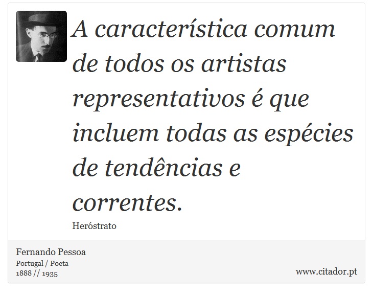 A característica comum de todos os artistas representativos é que incluem todas as espécies de tendências e correntes. - Fernando Pessoa - Frases