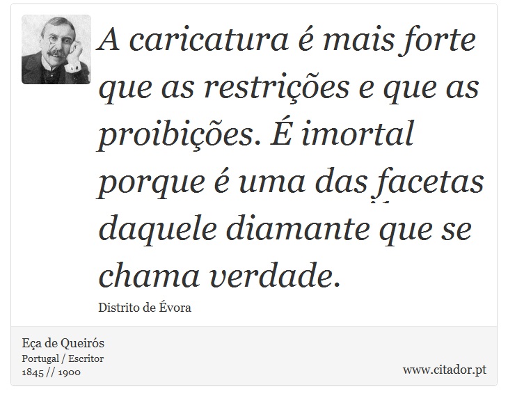 A caricatura é mais forte que as restrições e que as proibições. É imortal porque é uma das facetas daquele diamante que se chama verdade. - Eça de Queirós - Frases