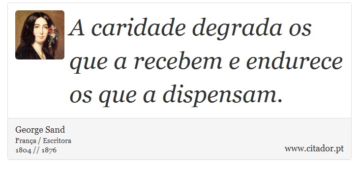 A caridade degrada os que a recebem e endurece os que a dispensam. - George Sand - Frases