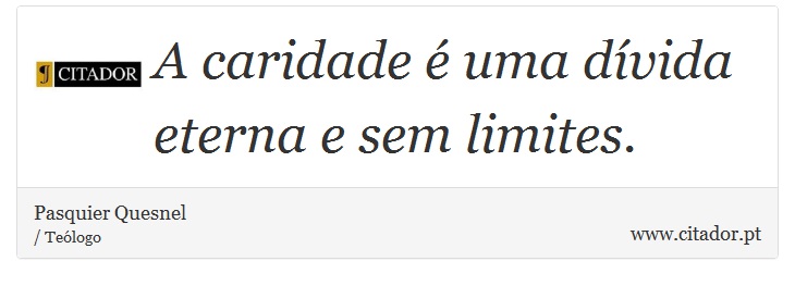 A caridade é uma dívida eterna e sem limites. - Pasquier Quesnel - Frases