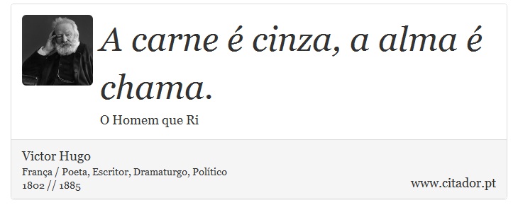 A carne é cinza, a alma é chama. - Victor Hugo - Frases