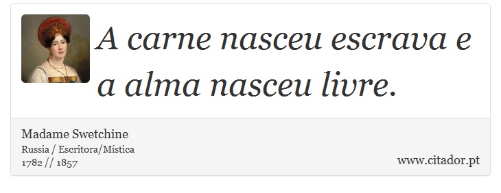 A carne nasceu escrava e a alma nasceu livre. - Madame Swetchine - Frases
