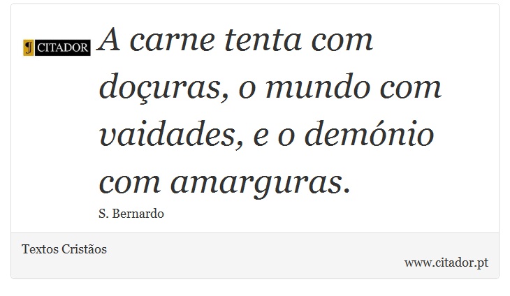 A carne tenta com doçuras, o mundo com vaidades, e o demónio com amarguras. - Textos Cristãos - Frases