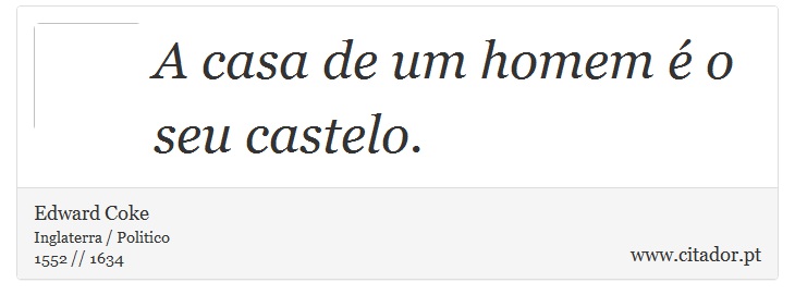 A casa de um homem é o seu castelo. - Edward Coke - Frases