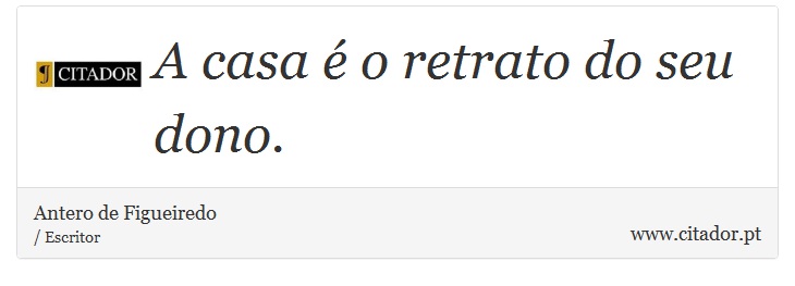 A casa é o retrato do seu dono. - Antero de Figueiredo - Frases
