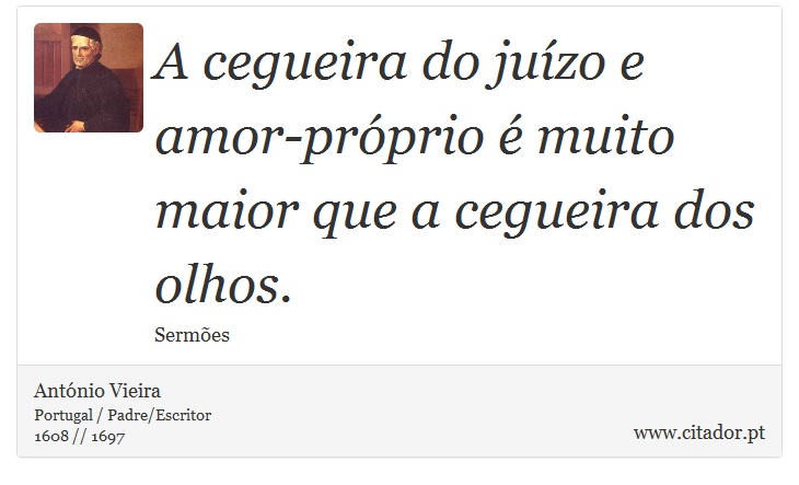 A cegueira do juízo e amor-próprio é muito maior que a cegueira dos olhos. - António Vieira - Frases