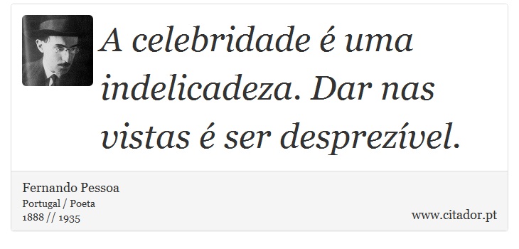 A celebridade é uma indelicadeza. Dar nas vistas é ser desprezível. - Fernando Pessoa - Frases