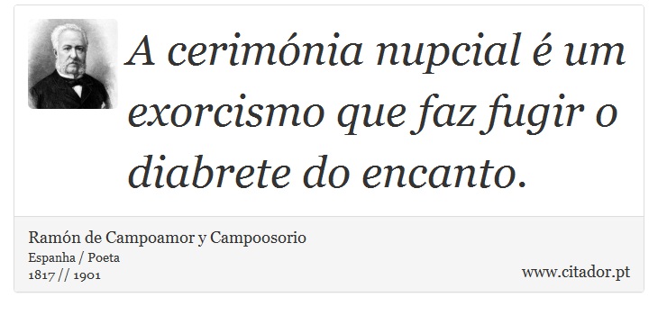 A cerimónia nupcial é um exorcismo que faz fugir o diabrete do encanto. - Ramón de Campoamor y Campoosorio - Frases