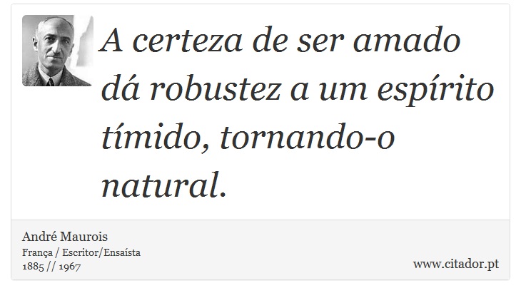 A certeza de ser amado dá robustez a um espírito tímido, tornando-o natural. - André Maurois - Frases