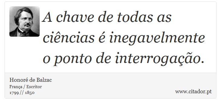 A chave de todas as ciências é inegavelmente o ponto de interrogação. - Honoré de Balzac - Frases