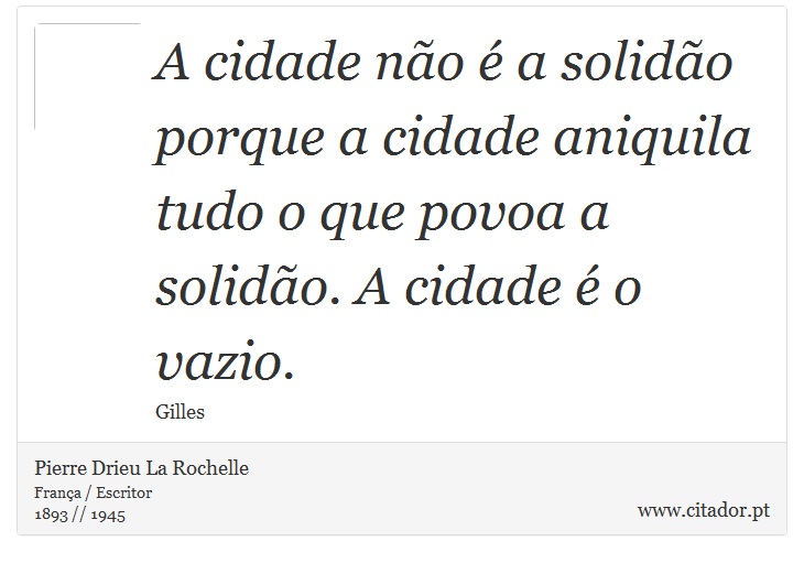 A cidade no  a solido porque a cidade aniquila tudo o que povoa a solido. A cidade  o vazio. - Pierre Drieu La Rochelle - Frases