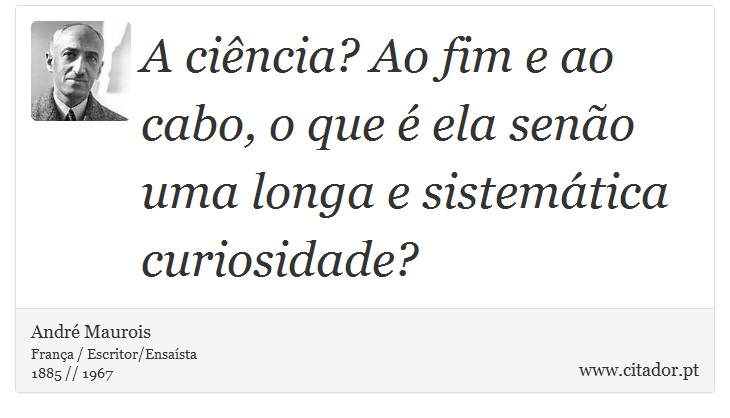 A ciência? Ao fim e ao cabo, o que é ela senão uma longa e sistemática curiosidade? - André Maurois - Frases