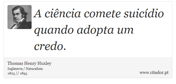A ciência comete suicídio quando adopta um credo. - Thomas Henry Huxley - Frases