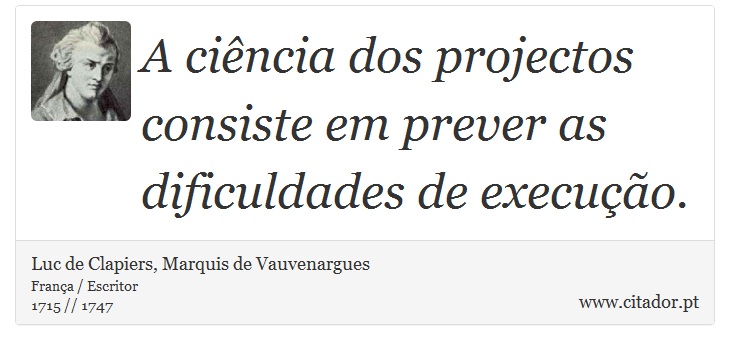 A ciência dos projectos consiste em prever as dificuldades de execução. - Luc de Clapiers, Marquis de Vauvenargues - Frases