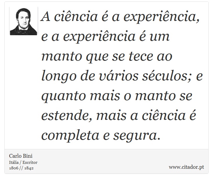 A ciência é a experiência, e a experiência é um manto que se tece ao longo de vários séculos; e quanto mais o manto se estende, mais a ciência é completa e segura. - Carlo Bini - Frases