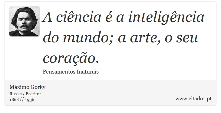 A ciência é a inteligência do mundo; a arte, o seu coração. - Máximo Gorky - Frases