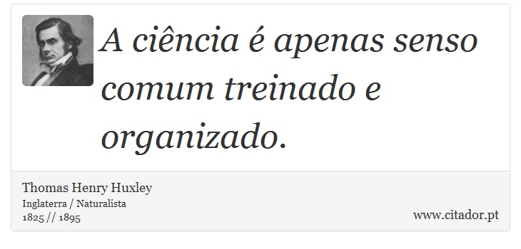 A ciência é apenas senso comum treinado e organizado. - Thomas Henry Huxley - Frases