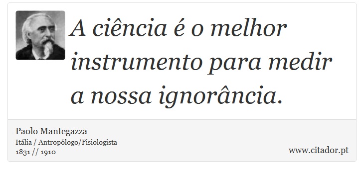 A ciência é o melhor instrumento para medir a nossa ignorância. - Paolo Mantegazza - Frases