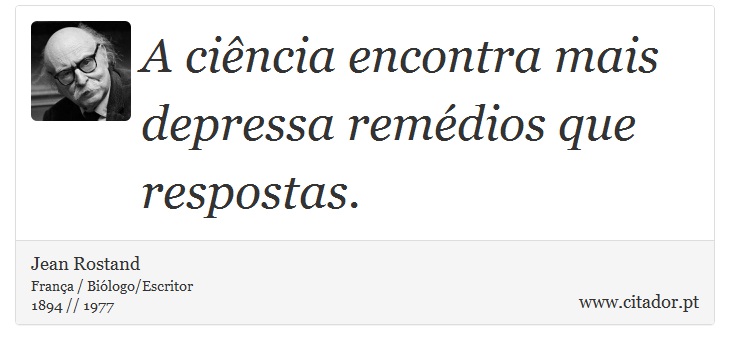 A ciência encontra mais depressa remédios que respostas. - Jean Rostand - Frases