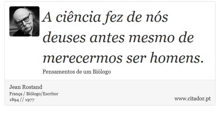 A ciência fez de nós deuses antes mesmo de merecermos ser homens. - Jean Rostand - Frases