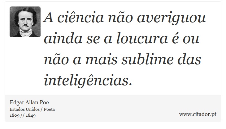 A ciência não averiguou ainda se a loucura é ou não a mais sublime das inteligências. - Edgar Allan Poe - Frases