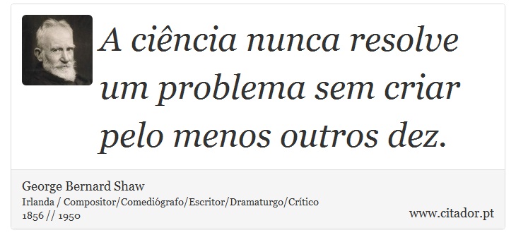 A ciência nunca resolve um problema sem criar pelo menos outros dez. - George Bernard Shaw - Frases