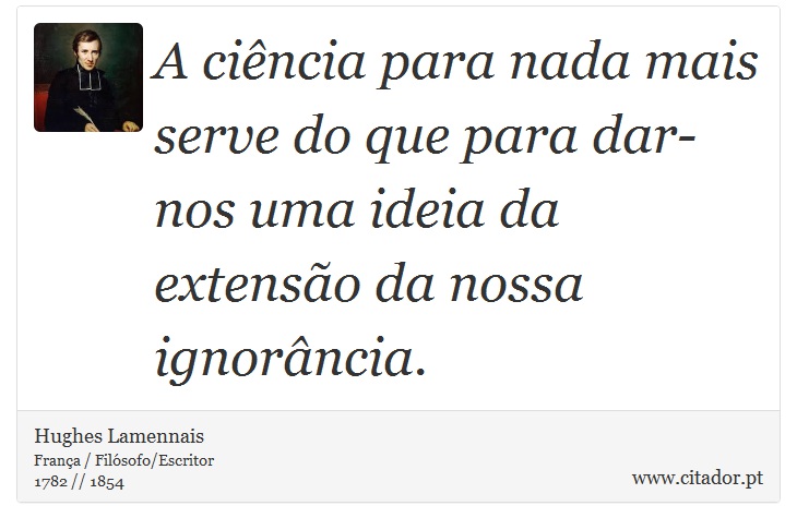 A ciência para nada mais serve do que para dar-nos uma ideia da extensão da nossa ignorância. - Hughes Lamennais - Frases