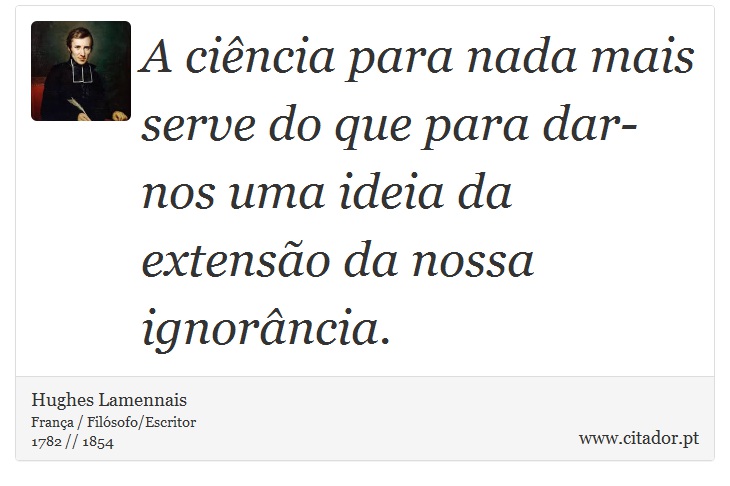 A cincia para nada mais serve do que para dar-nos uma ideia da extenso da nossa ignorncia. - Hughes Lamennais - Frases