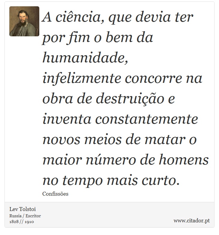 A ciência, que devia ter por fim o bem da humanidade, infelizmente concorre na obra de destruição e inventa constantemente novos meios de matar o maior número de homens no tempo mais curto. - Lev Tolstoi - Frases