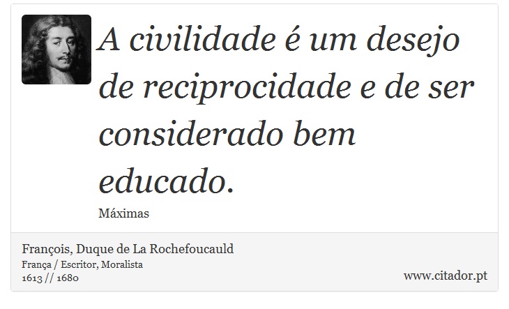 A civilidade é um desejo de reciprocidade e de ser considerado bem educado. - François, Duque de La Rochefoucauld - Frases