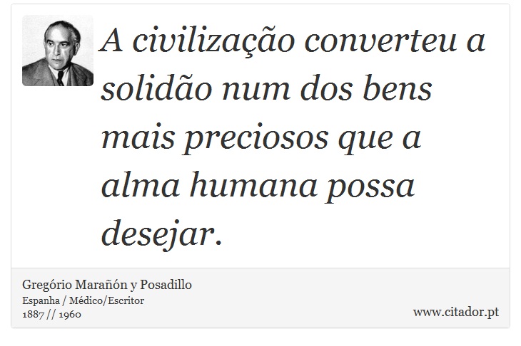 A civilização converteu a solidão num dos bens mais preciosos que a alma humana possa desejar. - Gregório Marañón y Posadillo - Frases