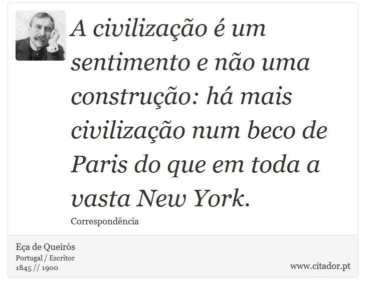 A civilização é um sentimento e não uma construção: há mais civilização num beco de Paris do que em toda a vasta New York. - Eça de Queirós - Frases