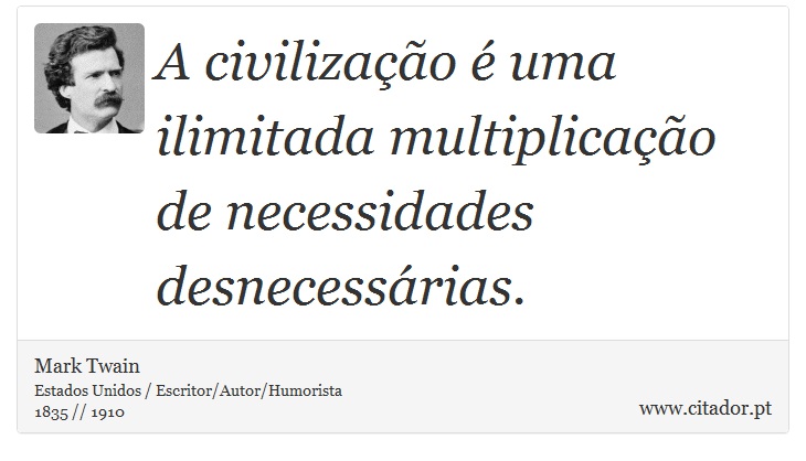 A civilização é uma ilimitada multiplicação de necessidades desnecessárias. - Mark Twain - Frases