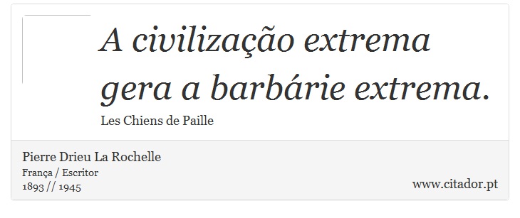A civilizao extrema gera a barbrie extrema. - Pierre Drieu La Rochelle - Frases