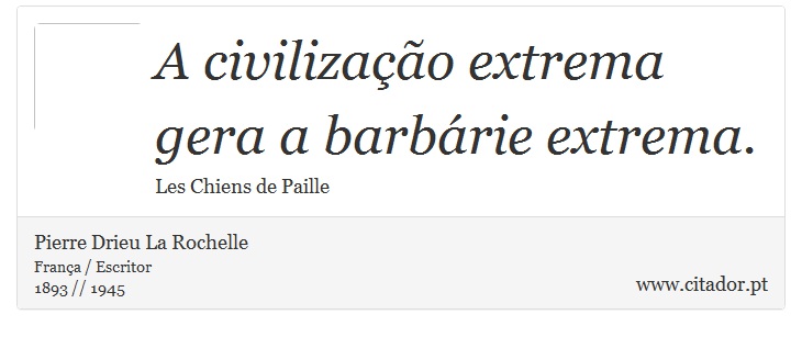 A civilização extrema gera a barbárie extrema. - Pierre Drieu La Rochelle - Frases