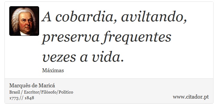A cobardia, aviltando, preserva frequentes vezes a vida. - Marquês de Maricá - Frases