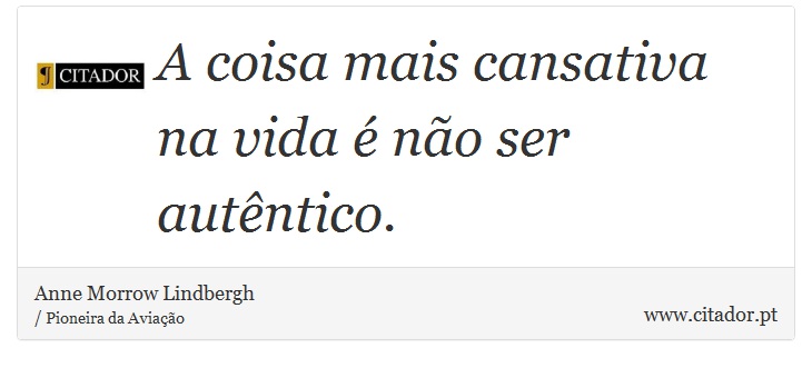 A coisa mais cansativa na vida  no ser autntico. - Anne Morrow Lindbergh - Frases