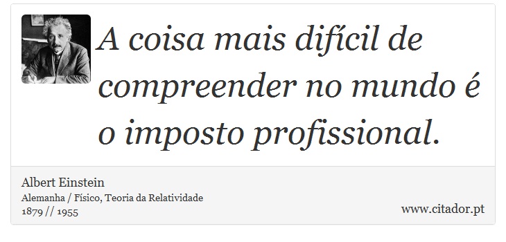 A coisa mais difícil de compreender no mundo é o imposto profissional. - Albert Einstein - Frases